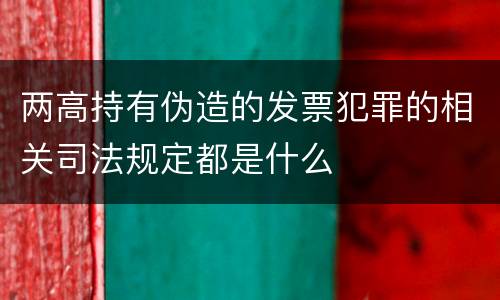 两高持有伪造的发票犯罪的相关司法规定都是什么