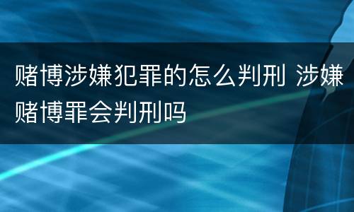 赌博涉嫌犯罪的怎么判刑 涉嫌赌博罪会判刑吗