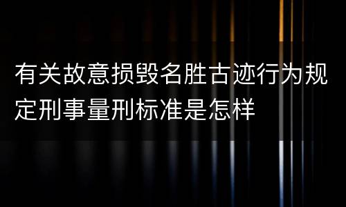 有关故意损毁名胜古迹行为规定刑事量刑标准是怎样