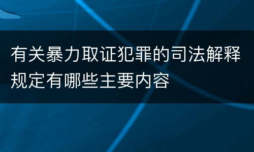 有关暴力取证犯罪的司法解释规定有哪些主要内容