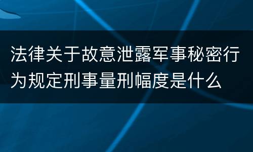 法律关于故意泄露军事秘密行为规定刑事量刑幅度是什么
