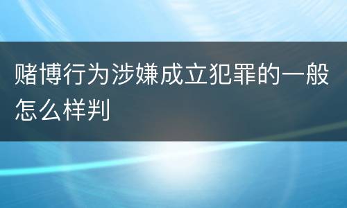 赌博行为涉嫌成立犯罪的一般怎么样判