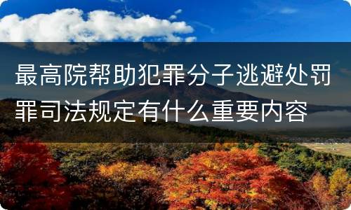最高院帮助犯罪分子逃避处罚罪司法规定有什么重要内容