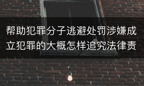 帮助犯罪分子逃避处罚涉嫌成立犯罪的大概怎样追究法律责任