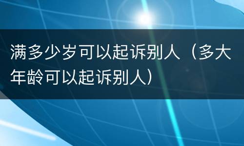 满多少岁可以起诉别人（多大年龄可以起诉别人）