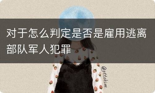 对于怎么判定是否是雇用逃离部队军人犯罪