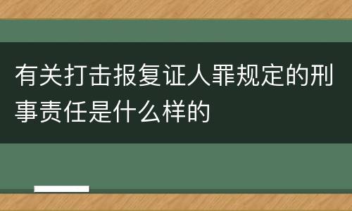 有关打击报复证人罪规定的刑事责任是什么样的