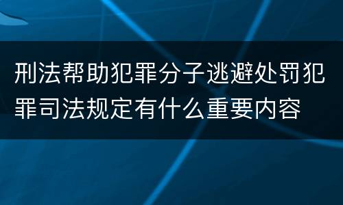 刑法帮助犯罪分子逃避处罚犯罪司法规定有什么重要内容
