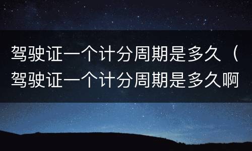 驾驶证一个计分周期是多久（驾驶证一个计分周期是多久啊）