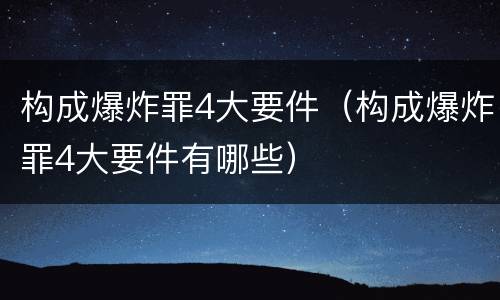 构成爆炸罪4大要件（构成爆炸罪4大要件有哪些）
