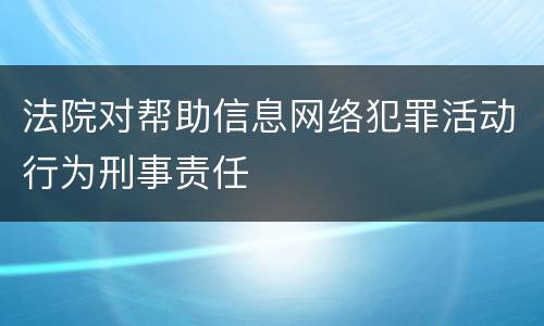 法院对帮助信息网络犯罪活动行为刑事责任