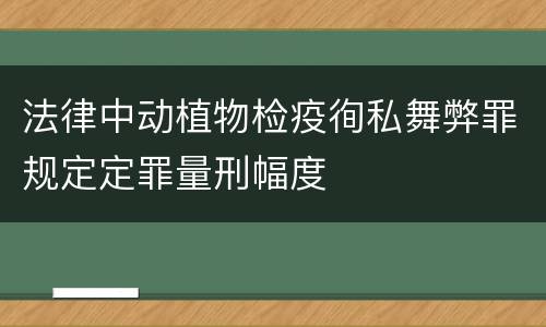 法律中动植物检疫徇私舞弊罪规定定罪量刑幅度