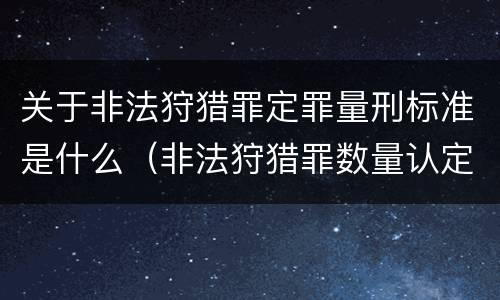 关于非法狩猎罪定罪量刑标准是什么（非法狩猎罪数量认定）