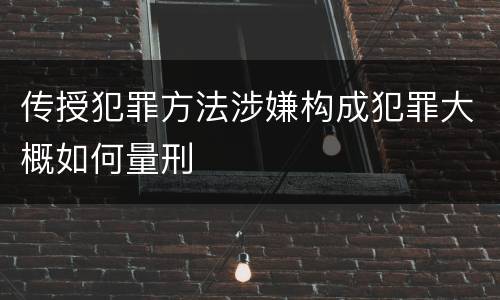 传授犯罪方法涉嫌构成犯罪大概如何量刑