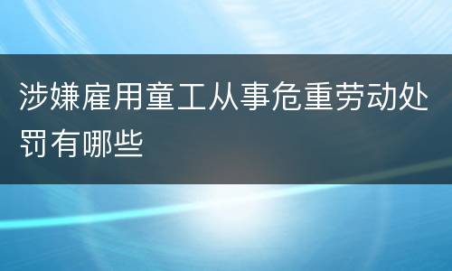 涉嫌雇用童工从事危重劳动处罚有哪些
