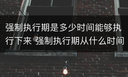 强制执行期是多少时间能够执行下来 强制执行期从什么时间算起