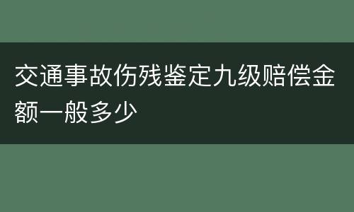 交通事故伤残鉴定九级赔偿金额一般多少