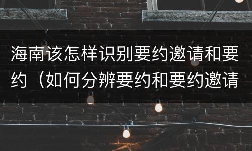 海南该怎样识别要约邀请和要约（如何分辨要约和要约邀请）