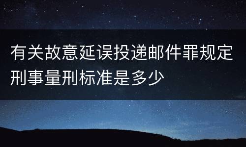 有关故意延误投递邮件罪规定刑事量刑标准是多少