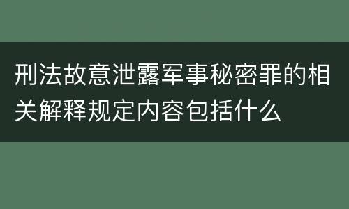 刑法故意泄露军事秘密罪的相关解释规定内容包括什么