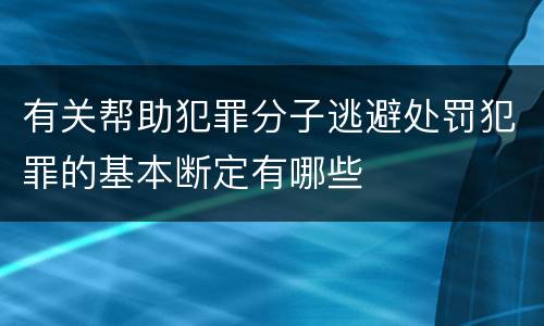 有关帮助犯罪分子逃避处罚犯罪的基本断定有哪些
