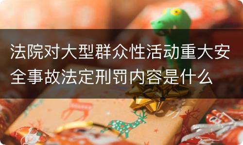 法院对大型群众性活动重大安全事故法定刑罚内容是什么