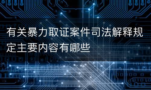 有关暴力取证案件司法解释规定主要内容有哪些
