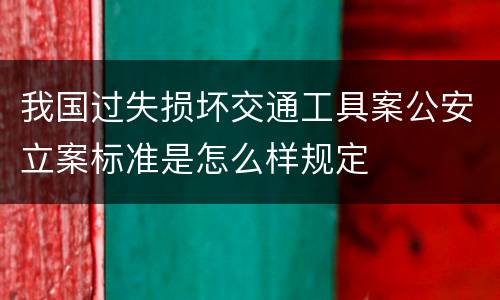 我国过失损坏交通工具案公安立案标准是怎么样规定