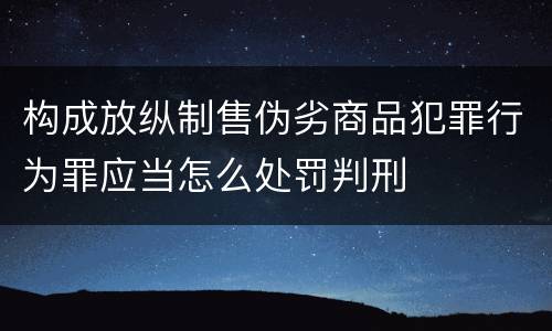 构成放纵制售伪劣商品犯罪行为罪应当怎么处罚判刑
