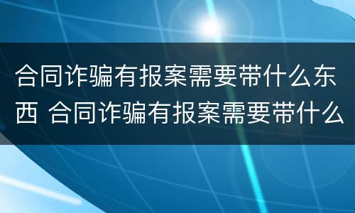 合同诈骗有报案需要带什么东西 合同诈骗有报案需要带什么东西吗