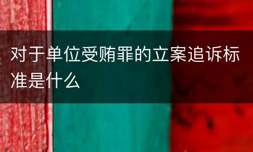 对于单位受贿罪的立案追诉标准是什么