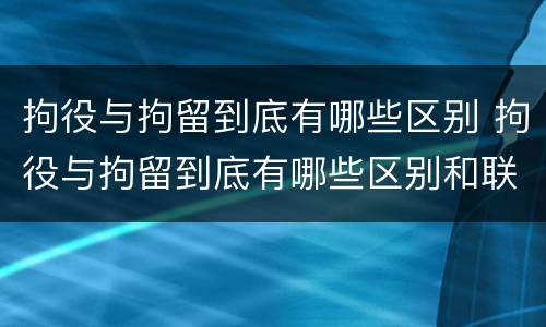 拘役与拘留到底有哪些区别 拘役与拘留到底有哪些区别和联系