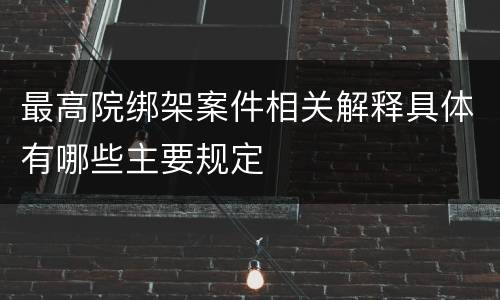 最高院绑架案件相关解释具体有哪些主要规定