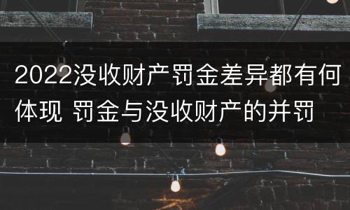 2022没收财产罚金差异都有何体现 罚金与没收财产的并罚