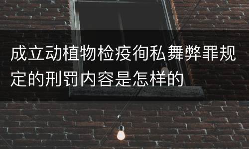 成立动植物检疫徇私舞弊罪规定的刑罚内容是怎样的