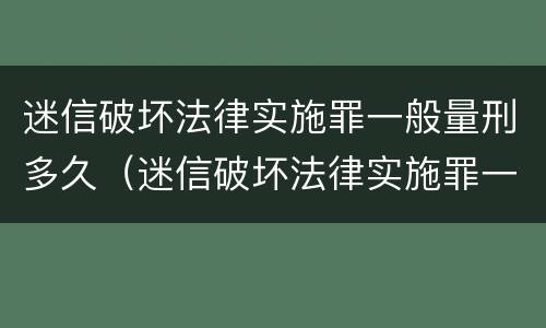迷信破坏法律实施罪一般量刑多久（迷信破坏法律实施罪一般量刑多久呢）