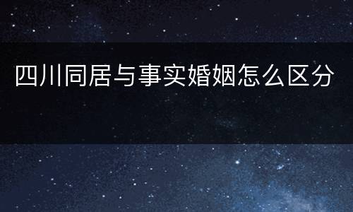 四川同居与事实婚姻怎么区分