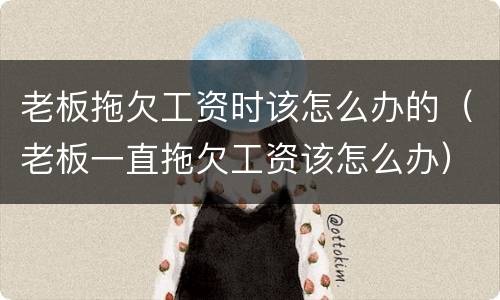 老板拖欠工资时该怎么办的（老板一直拖欠工资该怎么办）