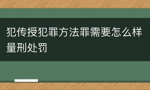 犯传授犯罪方法罪需要怎么样量刑处罚
