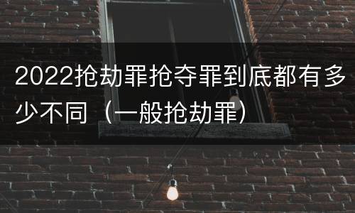 2022抢劫罪抢夺罪到底都有多少不同（一般抢劫罪）