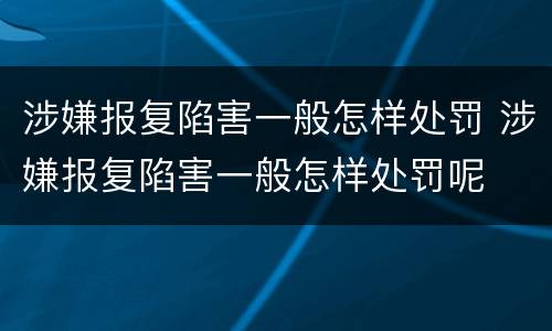 涉嫌报复陷害一般怎样处罚 涉嫌报复陷害一般怎样处罚呢