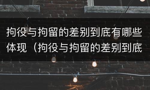 拘役与拘留的差别到底有哪些体现（拘役与拘留的差别到底有哪些体现呢）