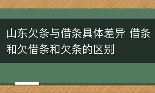 山东欠条与借条具体差异 借条和欠借条和欠条的区别
