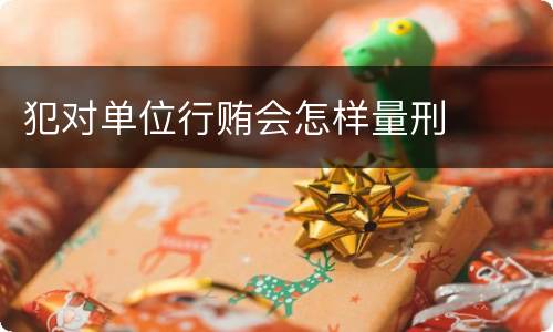 犯对单位行贿会怎样量刑