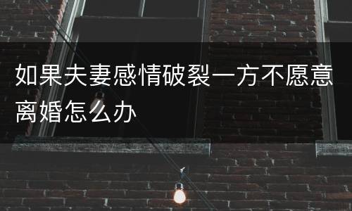 如果夫妻感情破裂一方不愿意离婚怎么办