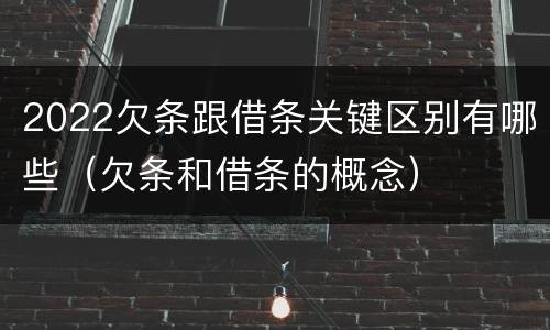 2022欠条跟借条关键区别有哪些（欠条和借条的概念）