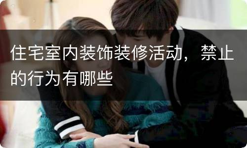 住宅室内装饰装修活动，禁止的行为有哪些