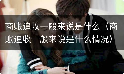 商账追收一般来说是什么（商账追收一般来说是什么情况）