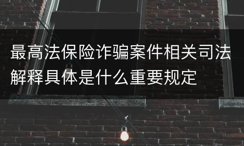 最高法保险诈骗案件相关司法解释具体是什么重要规定