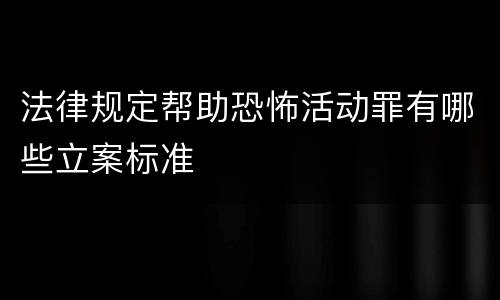 法律规定帮助恐怖活动罪有哪些立案标准